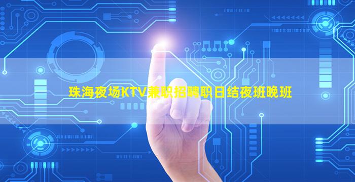 珠海夜场KTV兼职招聘职日结夜班晚班
